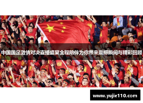中国国足激情对决直播盛宴全程陪伴为你带来震撼瞬间与精彩回顾