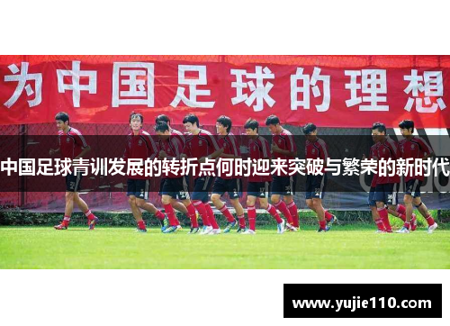 中国足球青训发展的转折点何时迎来突破与繁荣的新时代