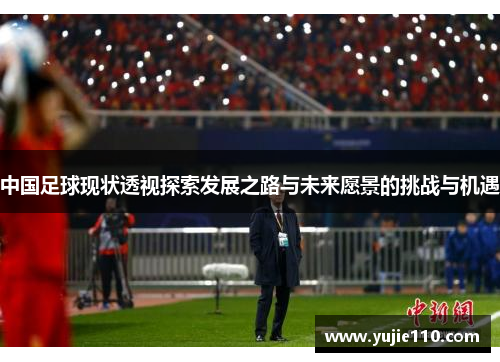 中国足球现状透视探索发展之路与未来愿景的挑战与机遇