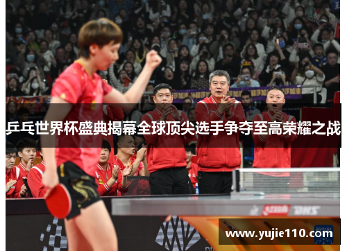 乒乓世界杯盛典揭幕全球顶尖选手争夺至高荣耀之战